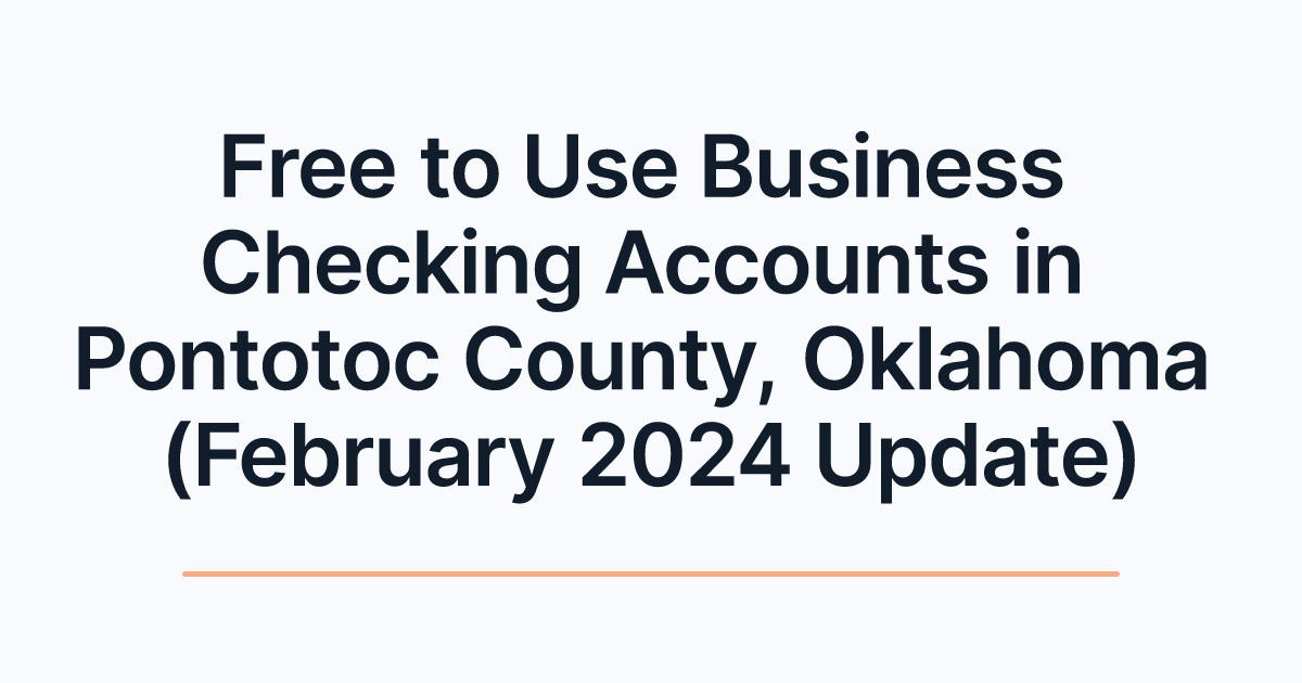 Free to Use Business Checking Accounts in Pontotoc County, Oklahoma (February 2024 Update)